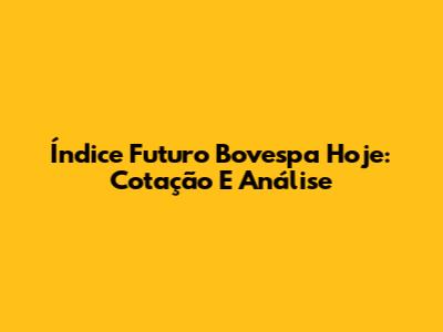 Índice Futuro Bovespa Hoje: Cotação E Análise
