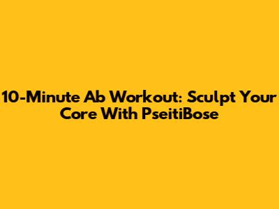 10-Minute Ab Workout: Sculpt Your Core With PseitiBose