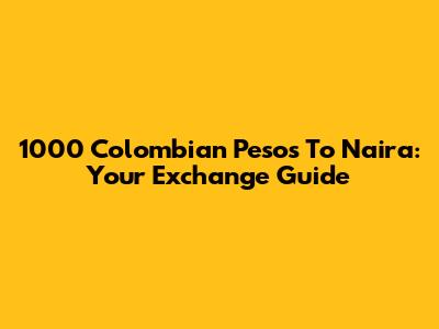 1000 Colombian Pesos To Naira: Your Exchange Guide