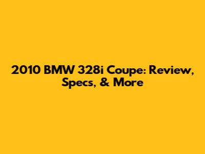 2010 BMW 328i Coupe: Review, Specs, & More
