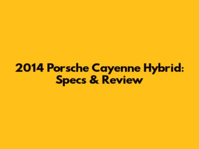 2014 Porsche Cayenne Hybrid: Specs & Review