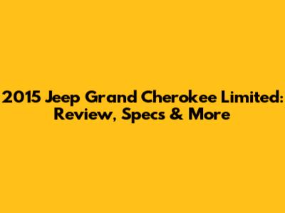 2015 Jeep Grand Cherokee Limited: Review, Specs & More