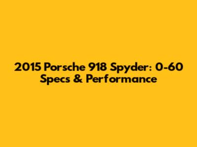 2015 Porsche 918 Spyder: 0-60 Specs & Performance