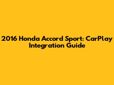 2016 Honda Accord Sport: CarPlay Integration Guide