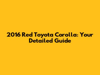 2016 Red Toyota Corolla: Your Detailed Guide