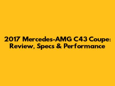2017 Mercedes-AMG C43 Coupe: Review, Specs & Performance