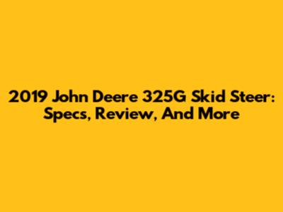 2019 John Deere 325G Skid Steer: Specs, Review, And More