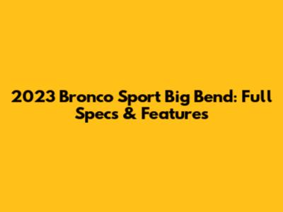 2023 Bronco Sport Big Bend: Full Specs & Features
