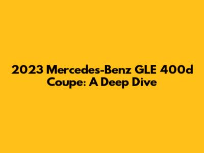 2023 Mercedes-Benz GLE 400d Coupe: A Deep Dive