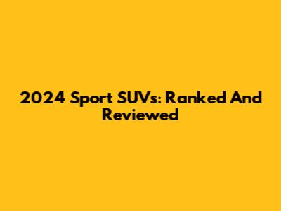 2024 Sport SUVs: Ranked And Reviewed
