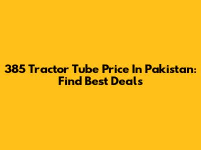 385 Tractor Tube Price In Pakistan: Find Best Deals