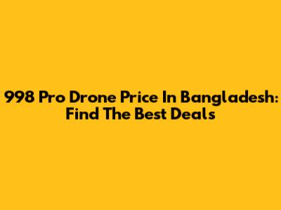 998 Pro Drone Price In Bangladesh: Find The Best Deals