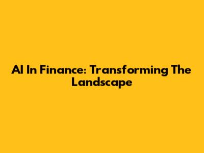 AI In Finance: Transforming The Landscape
