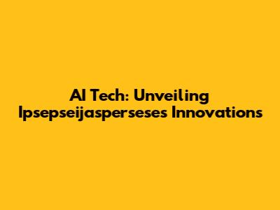 AI Tech: Unveiling Ipsepseijaspersese's Innovations