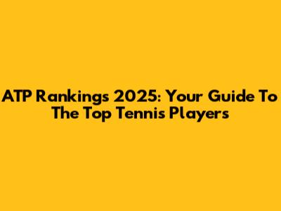 ATP Rankings 2025: Your Guide To The Top Tennis Players