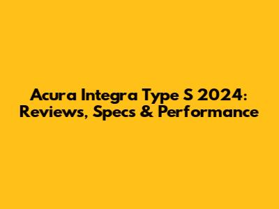 Acura Integra Type S 2024: Reviews, Specs & Performance