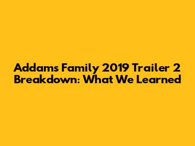 Addams Family 2019 Trailer 2 Breakdown: What We Learned