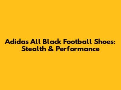 Adidas All Black Football Shoes: Stealth & Performance