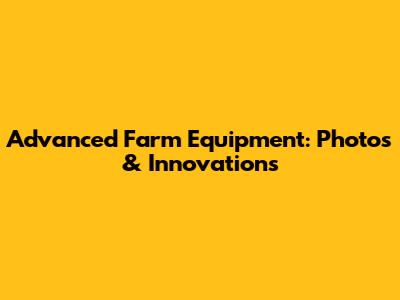 Advanced Farm Equipment: Photos & Innovations