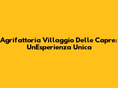 Agrifattoria Villaggio Delle Capre: Un'Esperienza Unica