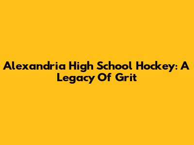 Alexandria High School Hockey: A Legacy Of Grit