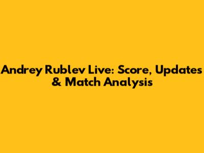 Andrey Rublev Live: Score, Updates & Match Analysis
