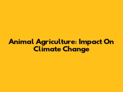 Animal Agriculture: Impact On Climate Change