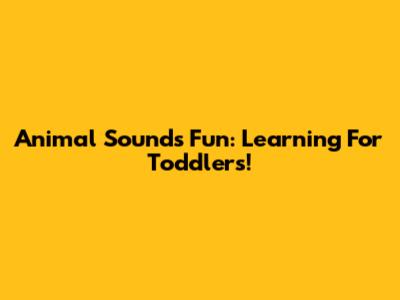 Animal Sounds Fun: Learning For Toddlers!