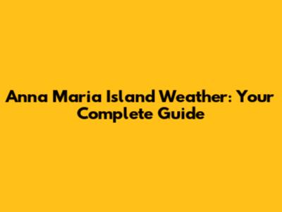 Anna Maria Island Weather: Your Complete Guide