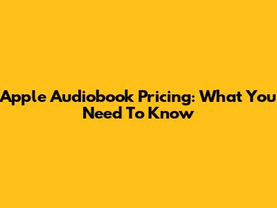 Apple Audiobook Pricing: What You Need To Know