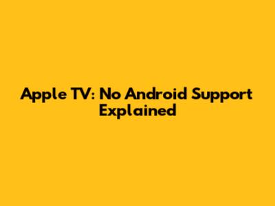Apple TV: No Android Support Explained