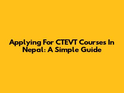 Applying For CTEVT Courses In Nepal: A Simple Guide