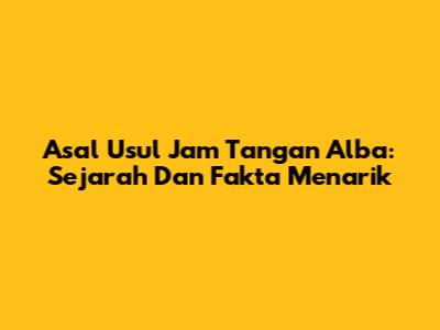 Asal Usul Jam Tangan Alba: Sejarah Dan Fakta Menarik