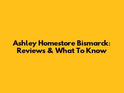 Ashley Homestore Bismarck: Reviews & What To Know