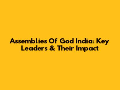 Assemblies Of God India: Key Leaders & Their Impact