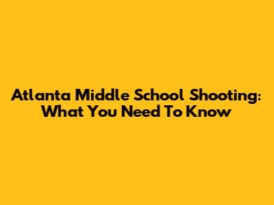 Atlanta Middle School Shooting: What You Need To Know