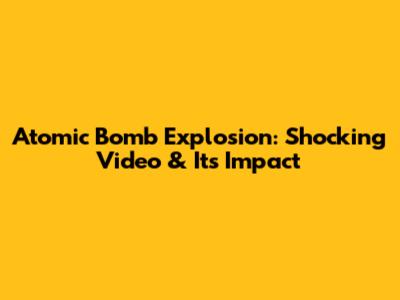 Atomic Bomb Explosion: Shocking Video & Its Impact