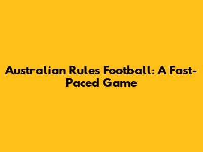 Australian Rules Football: A Fast-Paced Game