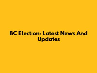 BC Election: Latest News And Updates
