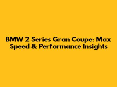 BMW 2 Series Gran Coupe: Max Speed & Performance Insights