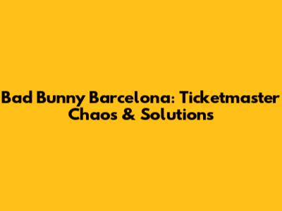 Bad Bunny Barcelona: Ticketmaster Chaos & Solutions