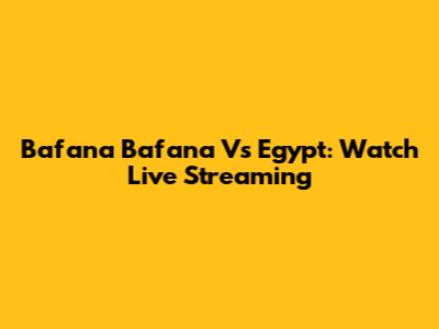 Bafana Bafana Vs Egypt: Watch Live Streaming