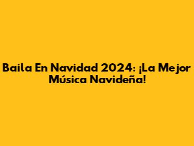 Baila En Navidad 2024: ¡La Mejor Música Navideña!