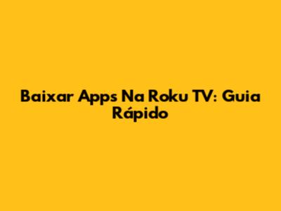 Baixar Apps Na Roku TV: Guia Rápido
