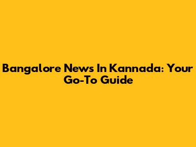 Bangalore News In Kannada: Your Go-To Guide