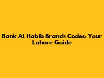 Bank Al Habib Branch Codes: Your Lahore Guide