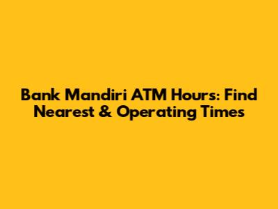Bank Mandiri ATM Hours: Find Nearest & Operating Times