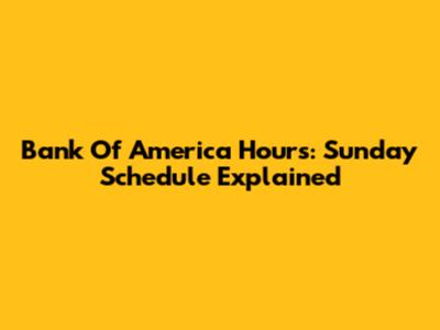 Bank Of America Hours: Sunday Schedule Explained