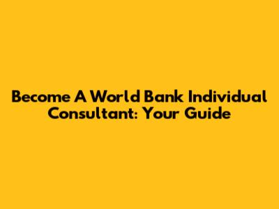 Become A World Bank Individual Consultant: Your Guide