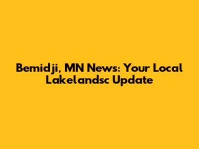 Bemidji, MN News: Your Local Lakelandsc Update